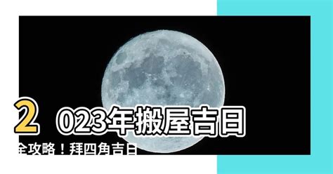 拜四角擇日2023|搬屋吉日2023｜通勝擇吉時吉日、入伙3步曲｜拜四角 